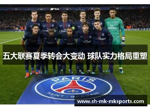 五大联赛夏季转会大变动 球队实力格局重塑 五大联赛夏季转会大变动 球队实力格局重塑