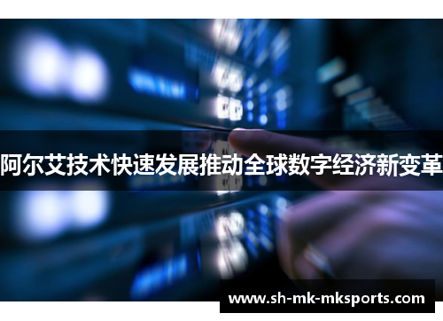 阿尔艾技术快速发展推动全球数字经济新变革 阿尔艾技术快速发展推动全球数字经济新变革