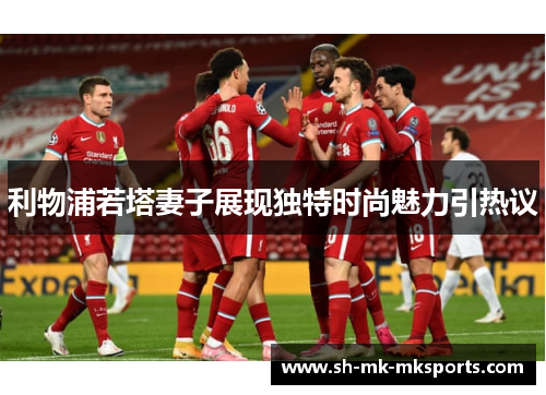 利物浦若塔妻子展现独特时尚魅力引热议 利物浦若塔妻子展现独特时尚魅力引热议