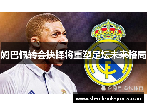姆巴佩转会抉择将重塑足坛未来格局 姆巴佩转会抉择将重塑足坛未来格局