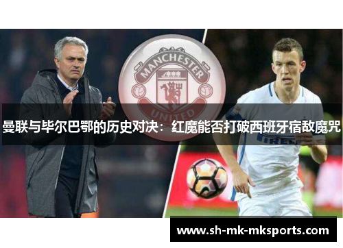 曼联与毕尔巴鄂的历史对决:红魔能否打破西班牙宿敌魔咒